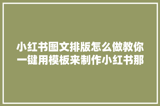 小红书图文排版怎么做教你一键用模板来制作小红书那种带字图片