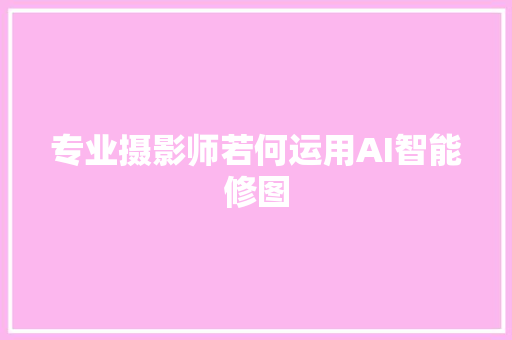 专业摄影师若何运用AI智能修图