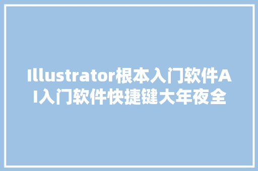 Illustrator根本入门软件AI入门软件快捷键大年夜全看完记得转发分享