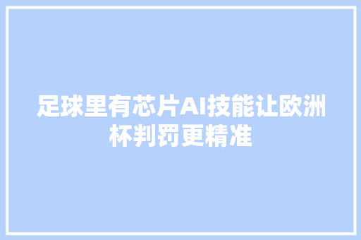 足球里有芯片AI技能让欧洲杯判罚更精准