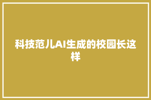 科技范儿AI生成的校园长这样