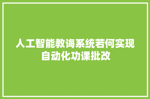 人工智能教诲系统若何实现自动化功课批改