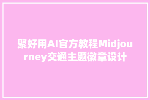 聚好用AI官方教程Midjourney交通主题徽章设计