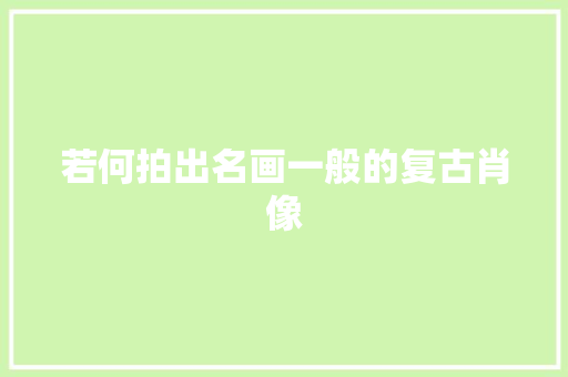 若何拍出名画一般的复古肖像