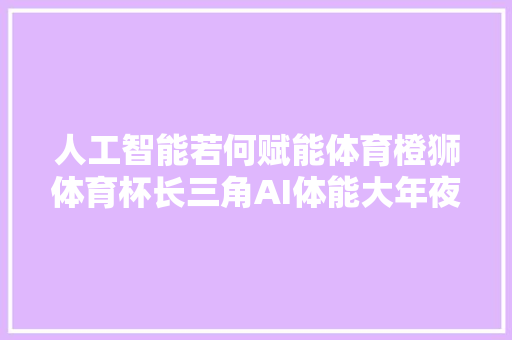 人工智能若何赋能体育橙狮体育杯长三角AI体能大年夜赛给出谜底