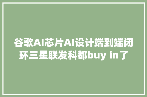 谷歌AI芯片AI设计端到端闭环三星联发科都buy in了