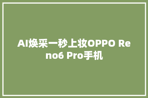 AI焕采一秒上妆OPPO Reno6 Pro手机