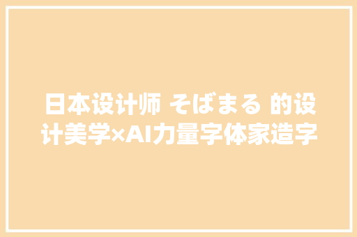 日本设计师 そばまる 的设计美学×AI力量字体家造字的立异之旅