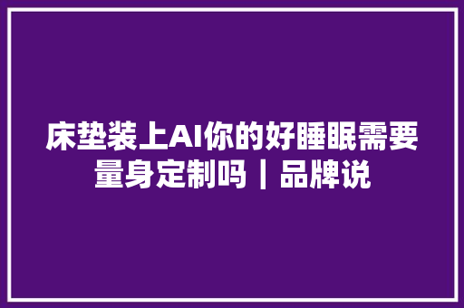 床垫装上AI你的好睡眠需要量身定制吗｜品牌说