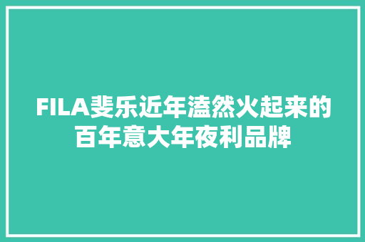 FILA斐乐近年溘然火起来的百年意大年夜利品牌