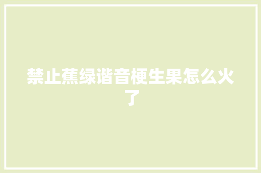 禁止蕉绿谐音梗生果怎么火了