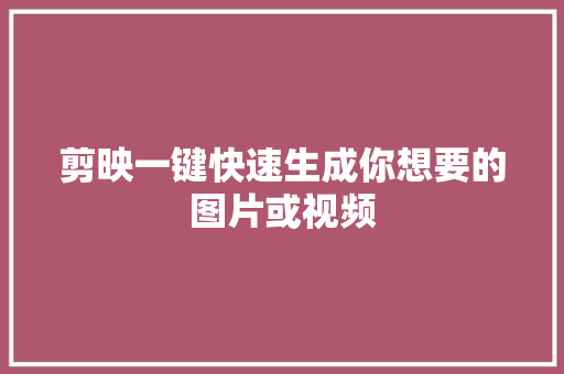 剪映一键快速生成你想要的图片或视频