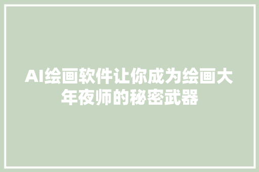 AI绘画软件让你成为绘画大年夜师的秘密武器