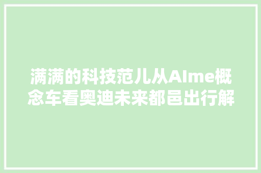 满满的科技范儿从AIme概念车看奥迪未来都邑出行解决筹划