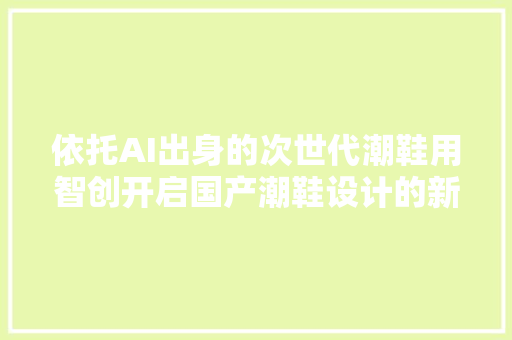 依托AI出身的次世代潮鞋用智创开启国产潮鞋设计的新篇章