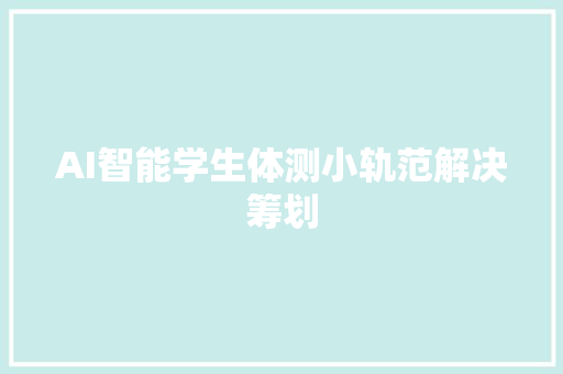 AI智能学生体测小轨范解决筹划