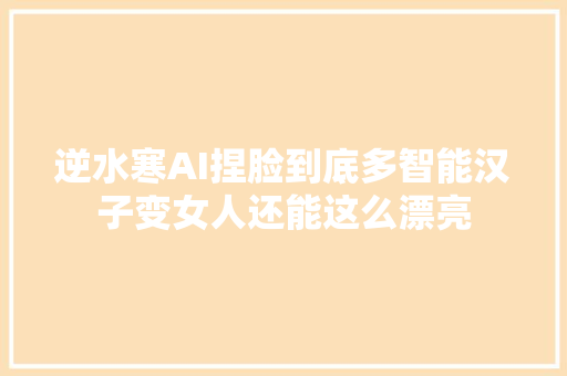 逆水寒AI捏脸到底多智能汉子变女人还能这么漂亮