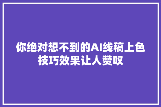 你绝对想不到的AI线稿上色技巧效果让人赞叹