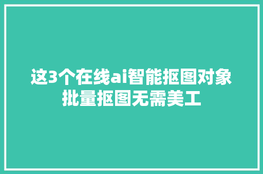 这3个在线ai智能抠图对象批量抠图无需美工