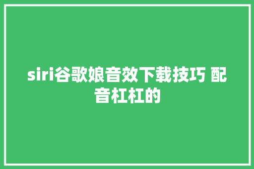 siri谷歌娘音效下载技巧 配音杠杠的