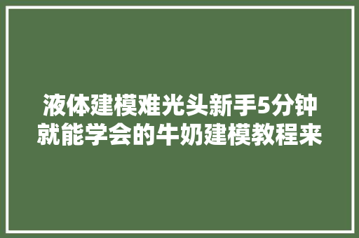 液体建模难光头新手5分钟就能学会的牛奶建模教程来了