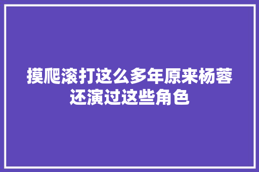 摸爬滚打这么多年原来杨蓉还演过这些角色