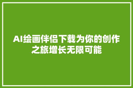 AI绘画伴侣下载为你的创作之旅增长无限可能