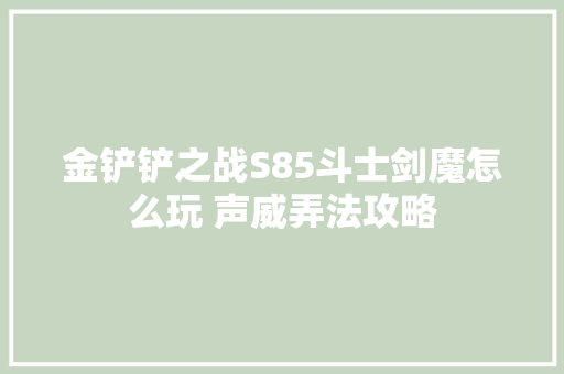 金铲铲之战S85斗士剑魔怎么玩 声威弄法攻略