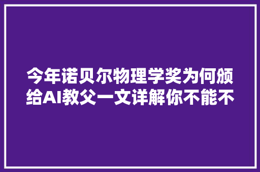 今年诺贝尔物理学奖为何颁给AI教父一文详解你不能不知道的AI的物理学起源