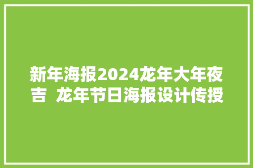 新年海报2024龙年大年夜吉  龙年节日海报设计传授教化 海报设计