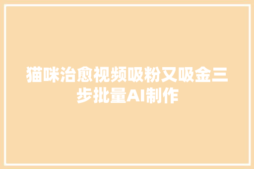 猫咪治愈视频吸粉又吸金三步批量AI制作