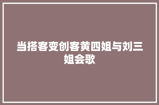 当搭客变创客黄四姐与刘三姐会歌