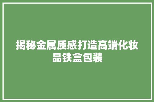 揭秘金属质感打造高端化妆品铁盒包装