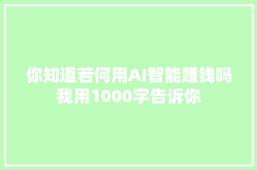 你知道若何用AI智能赚钱吗我用1000字告诉你