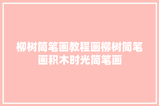 柳树简笔画教程画柳树简笔画积木时光简笔画