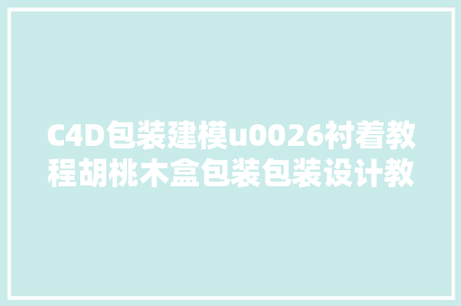 C4D包装建模u0026衬着教程胡桃木盒包装包装设计教程系列