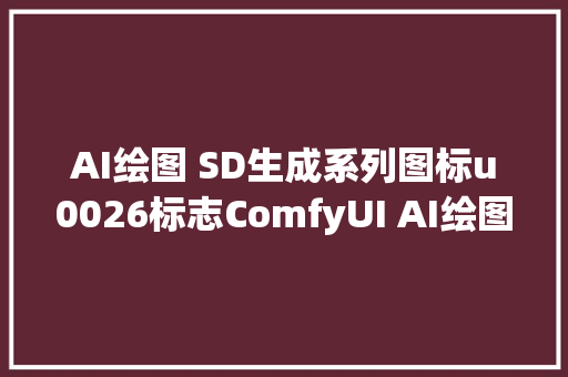 AI绘图 SD生成系列图标u0026标志ComfyUI AI绘图