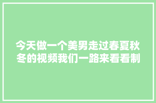 今天做一个美男走过春夏秋冬的视频我们一路来看看制作过程
