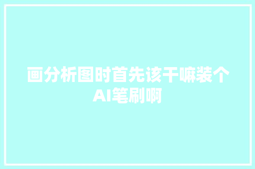 画分析图时首先该干嘛装个AI笔刷啊