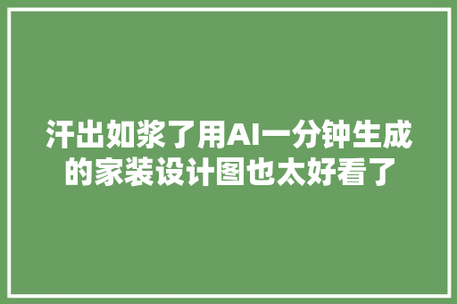 汗出如浆了用AI一分钟生成的家装设计图也太好看了