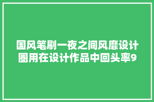 国风笔刷一夜之间风靡设计圈用在设计作品中回头率99