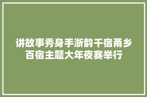 讲故事秀身手浙韵千宿甬乡百宿主题大年夜赛举行
