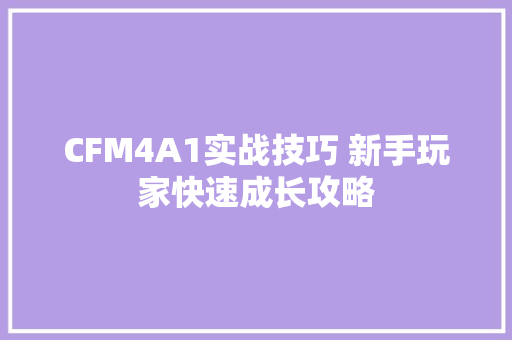 CFM4A1实战技巧 新手玩家快速成长攻略