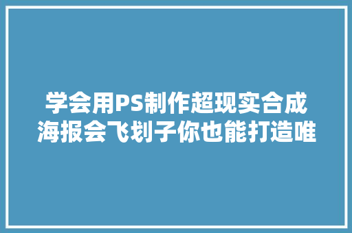 学会用PS制作超现实合成海报会飞划子你也能打造唯美动漫场景