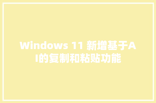 Windows 11 新增基于AI的复制和粘贴功能