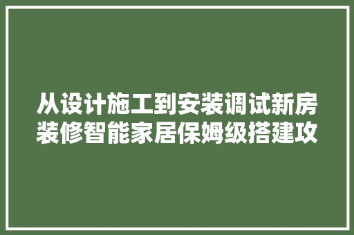 从设计施工到安装调试新房装修智能家居保姆级搭建攻略一