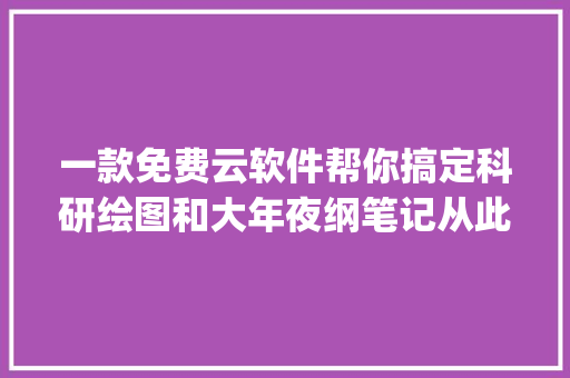 一款免费云软件帮你搞定科研绘图和大年夜纲笔记从此工作So easy