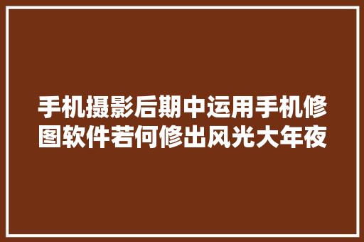 手机摄影后期中运用手机修图软件若何修出风光大年夜片