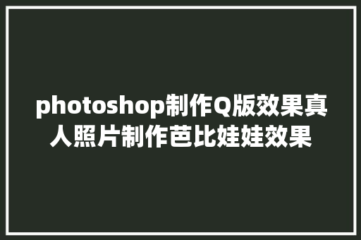 photoshop制作Q版效果真人照片制作芭比娃娃效果