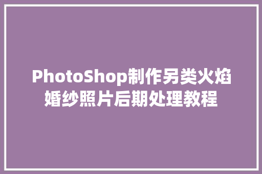 PhotoShop制作另类火焰婚纱照片后期处理教程